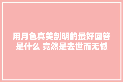 用月色真美剖明的最好回答是什么 竟然是去世而无憾