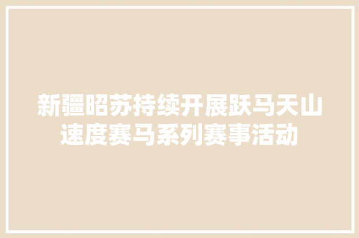 新疆昭苏持续开展跃马天山速度赛马系列赛事活动