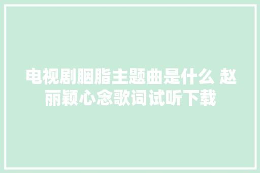 电视剧胭脂主题曲是什么 赵丽颖心念歌词试听下载
