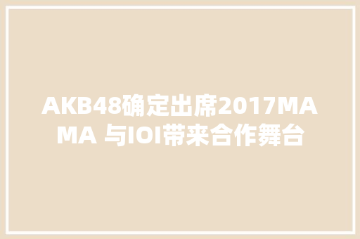 AKB48确定出席2017MAMA 与IOI带来合作舞台