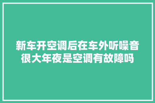 新车开空调后在车外听噪音很大年夜是空调有故障吗