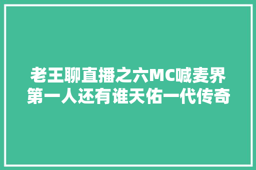 老王聊直播之六MC喊麦界第一人还有谁天佑一代传奇