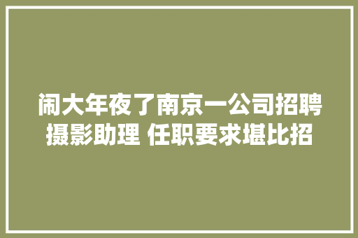 闹大年夜了南京一公司招聘摄影助理 任职要求堪比招仙人 评论区笑麻了