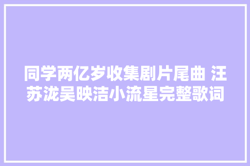 同学两亿岁收集剧片尾曲 汪苏泷吴映洁小流星完整歌词介绍