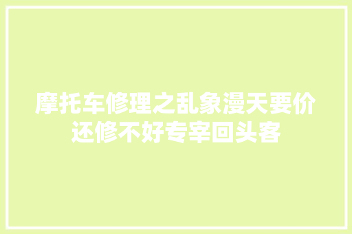 摩托车修理之乱象漫天要价还修不好专宰回头客
