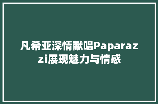 凡希亚深情献唱Paparazzi展现魅力与情感