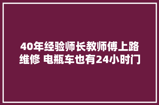 40年经验师长教师傅上路维修 电瓶车也有24小时门路救援