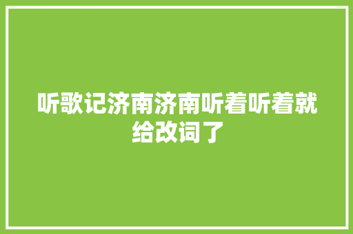 听歌记济南济南听着听着就给改词了
