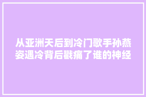 从亚洲天后到冷门歌手孙燕姿遇冷背后戳痛了谁的神经
