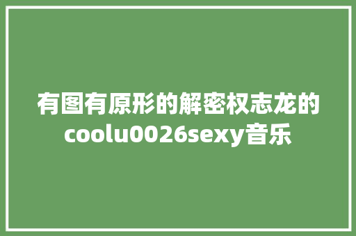 有图有原形的解密权志龙的coolu0026sexy音乐