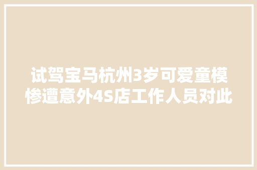 试驾宝马杭州3岁可爱童模惨遭意外4S店工作人员对此不负责任