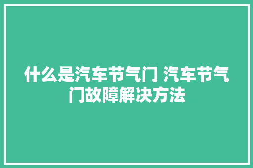 什么是汽车节气门 汽车节气门故障解决方法
