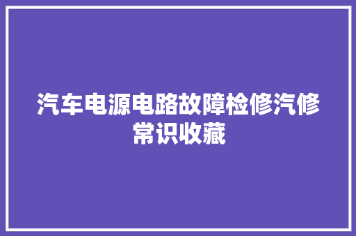 汽车电源电路故障检修汽修常识收藏