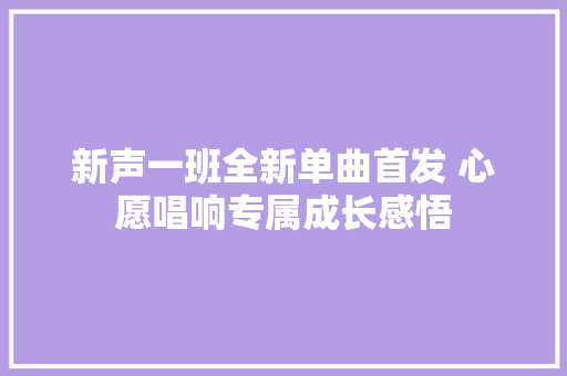 新声一班全新单曲首发 心愿唱响专属成长感悟