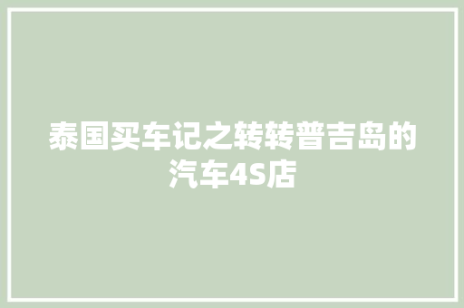 泰国买车记之转转普吉岛的汽车4S店