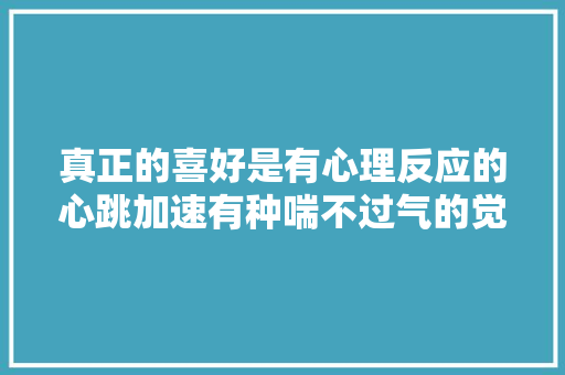 真正的喜好是有心理反应的心跳加速有种喘不过气的觉得