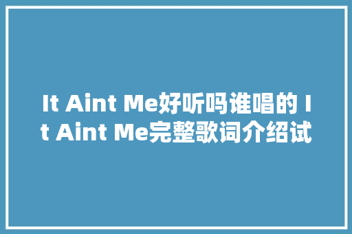 It Aint Me好听吗谁唱的 It Aint Me完整歌词介绍试听地址