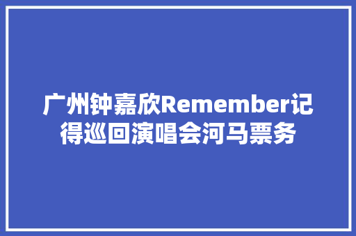 广州钟嘉欣Remember记得巡回演唱会河马票务