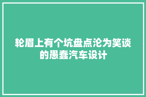 轮眉上有个坑盘点沦为笑谈的愚蠢汽车设计