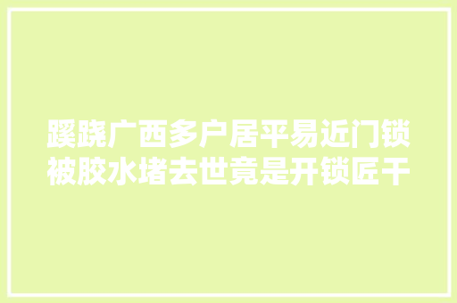 蹊跷广西多户居平易近门锁被胶水堵去世竟是开锁匠干的为了…