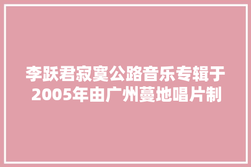 李跃君寂寞公路音乐专辑于2005年由广州蔓地唱片制作发行