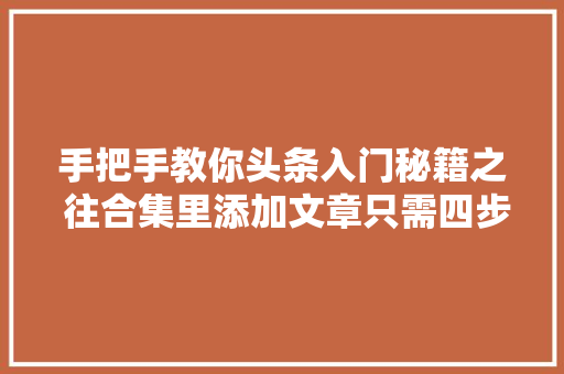 手把手教你头条入门秘籍之 往合集里添加文章只需四步