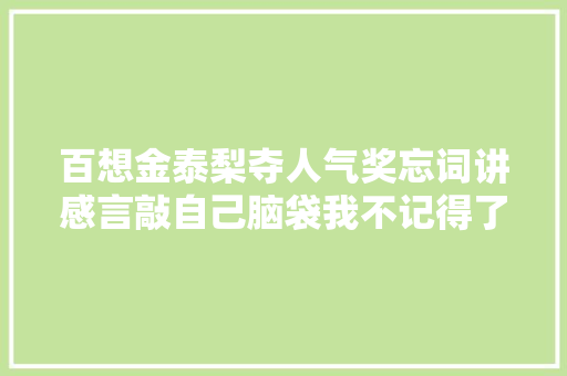 百想金泰梨夺人气奖忘词讲感言敲自己脑袋我不记得了⋯