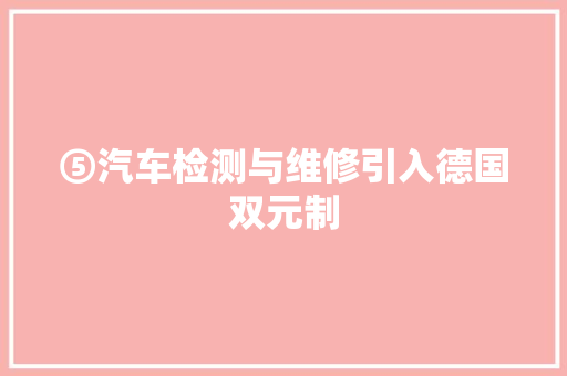 ⑤汽车检测与维修引入德国双元制