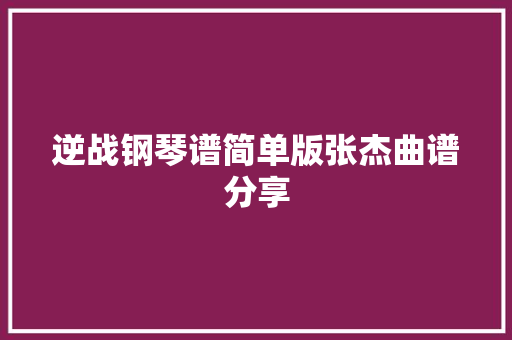 逆战钢琴谱简单版张杰曲谱分享
