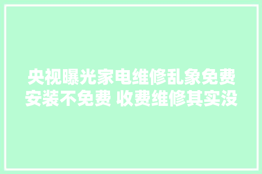 央视曝光家电维修乱象免费安装不免费 收费维修其实没有修