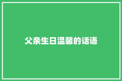 父亲生日温馨的话语