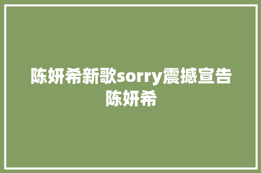 陈妍希新歌sorry震撼宣告陈妍希