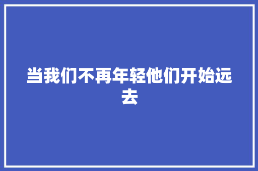当我们不再年轻他们开始远去