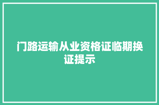 门路运输从业资格证临期换证提示