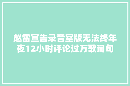 赵雷宣告录音室版无法终年夜12小时评论过万歌词句句戳心