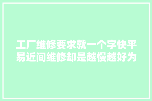 工厂维修要求就一个字快平易近间维修却是越慢越好为啥