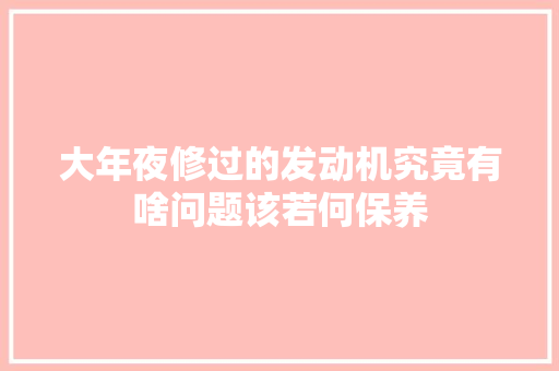 大年夜修过的发动机究竟有啥问题该若何保养