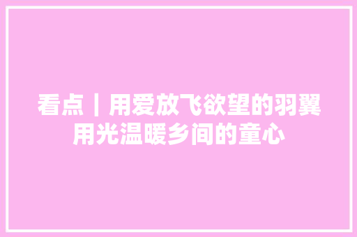 看点｜用爱放飞欲望的羽翼用光温暖乡间的童心