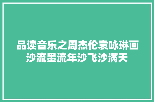 品读音乐之周杰伦袁咏琳画沙流墨流年沙飞沙满天