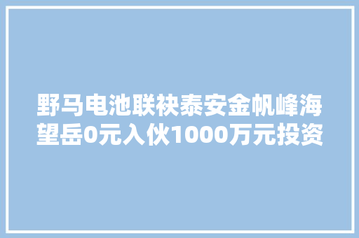 野马电池联袂泰安金帆峰海望岳0元入伙1000万元投资冷链设备与智能制造