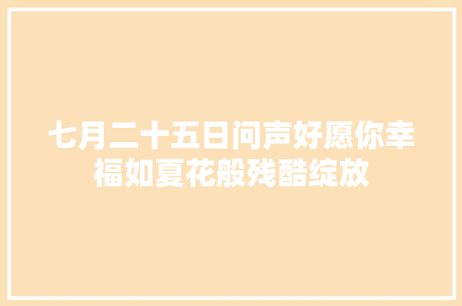七月二十五日问声好愿你幸福如夏花般残酷绽放