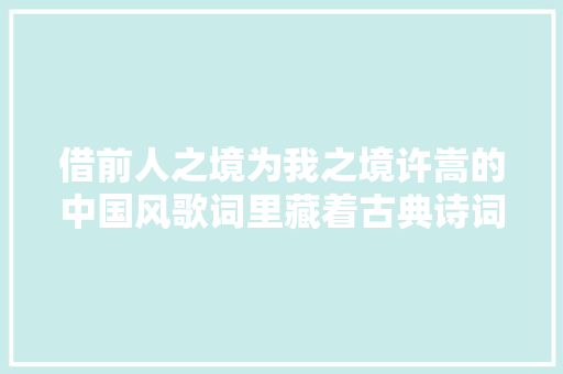 借前人之境为我之境许嵩的中国风歌词里藏着古典诗词之美
