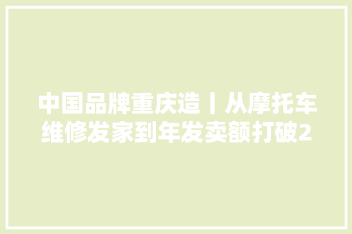 中国品牌重庆造丨从摩托车维修发家到年发卖额打破200多亿元白手起身的左宗申靠的是信誉诚信