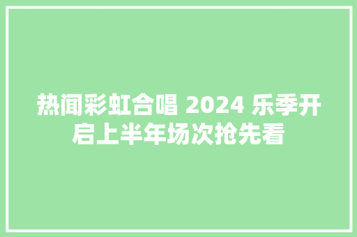 热闻彩虹合唱 2024 乐季开启上半年场次抢先看