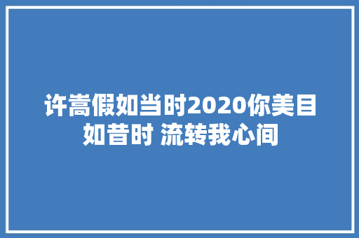 许嵩假如当时2020你美目如昔时 流转我心间
