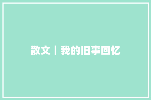 散文｜我的旧事回忆