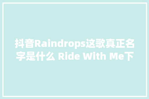 抖音Raindrops这歌真正名字是什么 Ride With Me下载地址