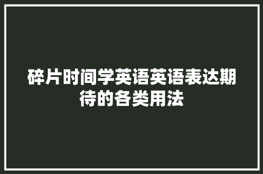 碎片时间学英语英语表达期待的各类用法