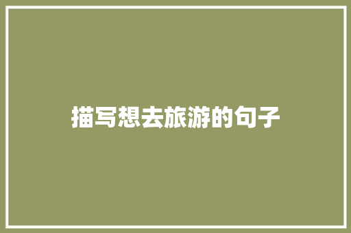 描写想去旅游的句子