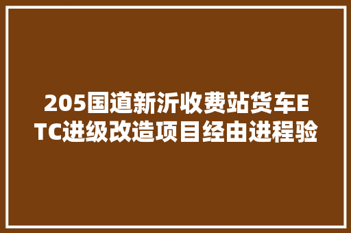 205国道新沂收费站货车ETC进级改造项目经由进程验收